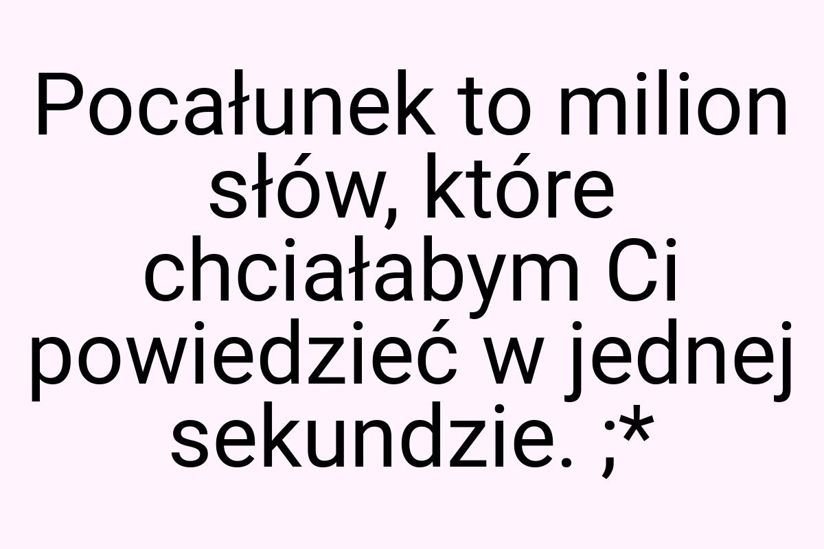 Pocałunek to milion słów, które chciałabym Ci powiedzieć w