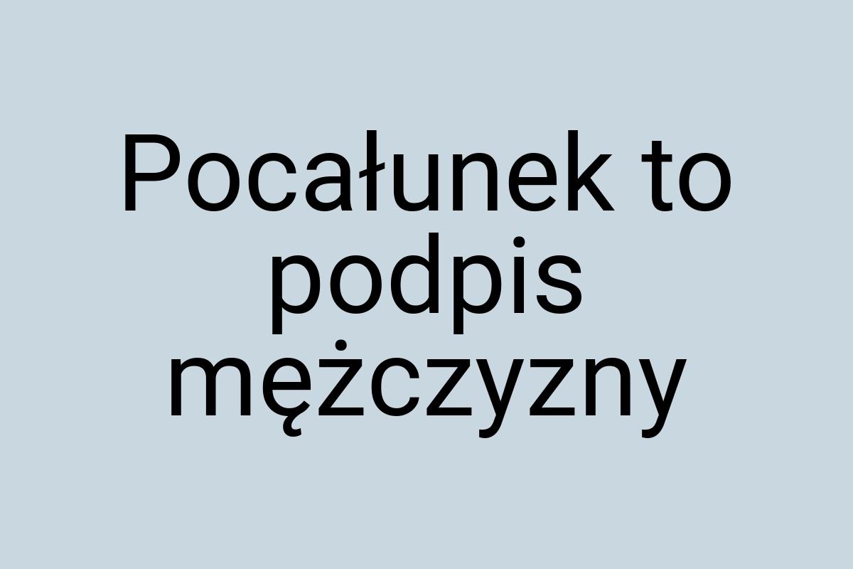 Pocałunek to podpis mężczyzny