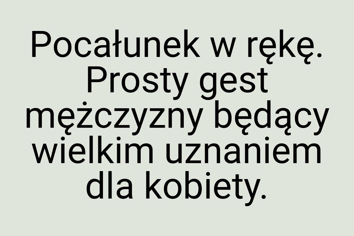 Pocałunek w rękę. Prosty gest mężczyzny będący wielkim