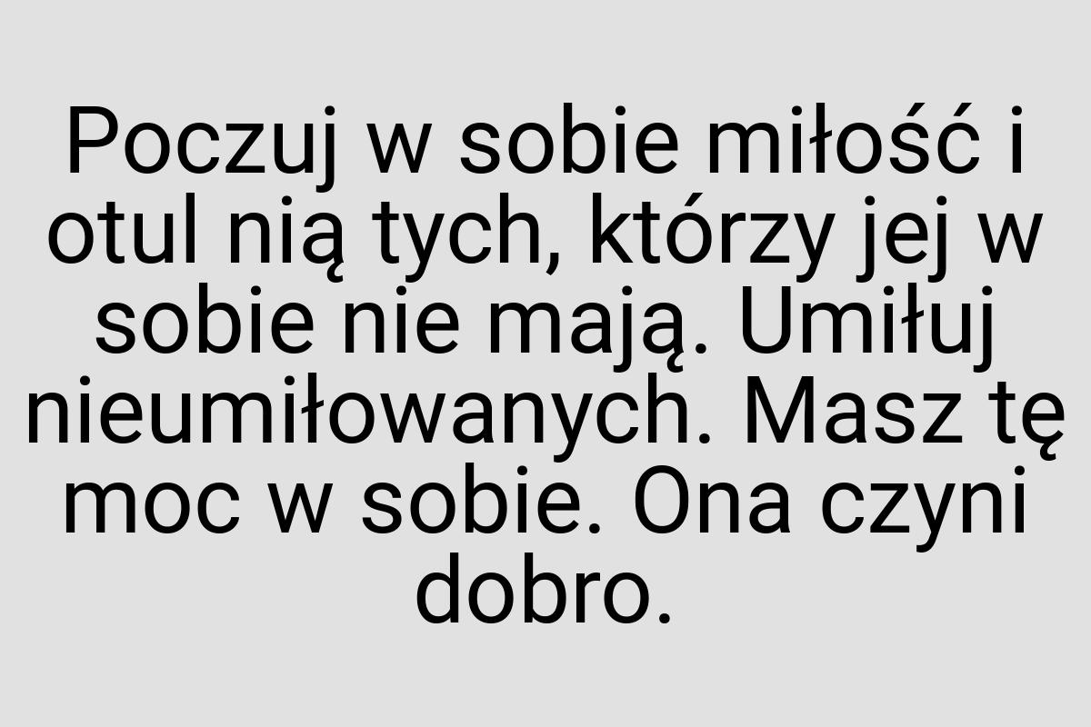 Poczuj w sobie miłość i otul nią tych, którzy jej w sobie