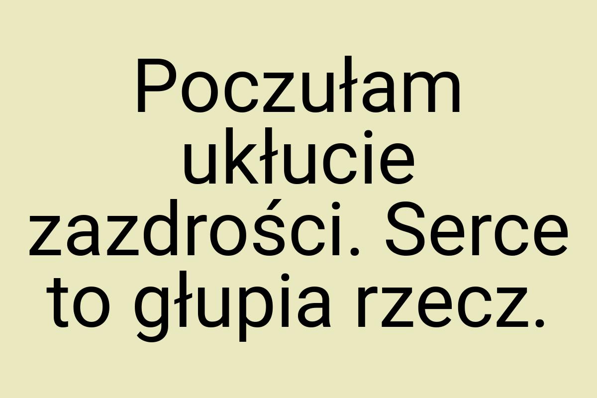 Poczułam ukłucie zazdrości. Serce to głupia rzecz