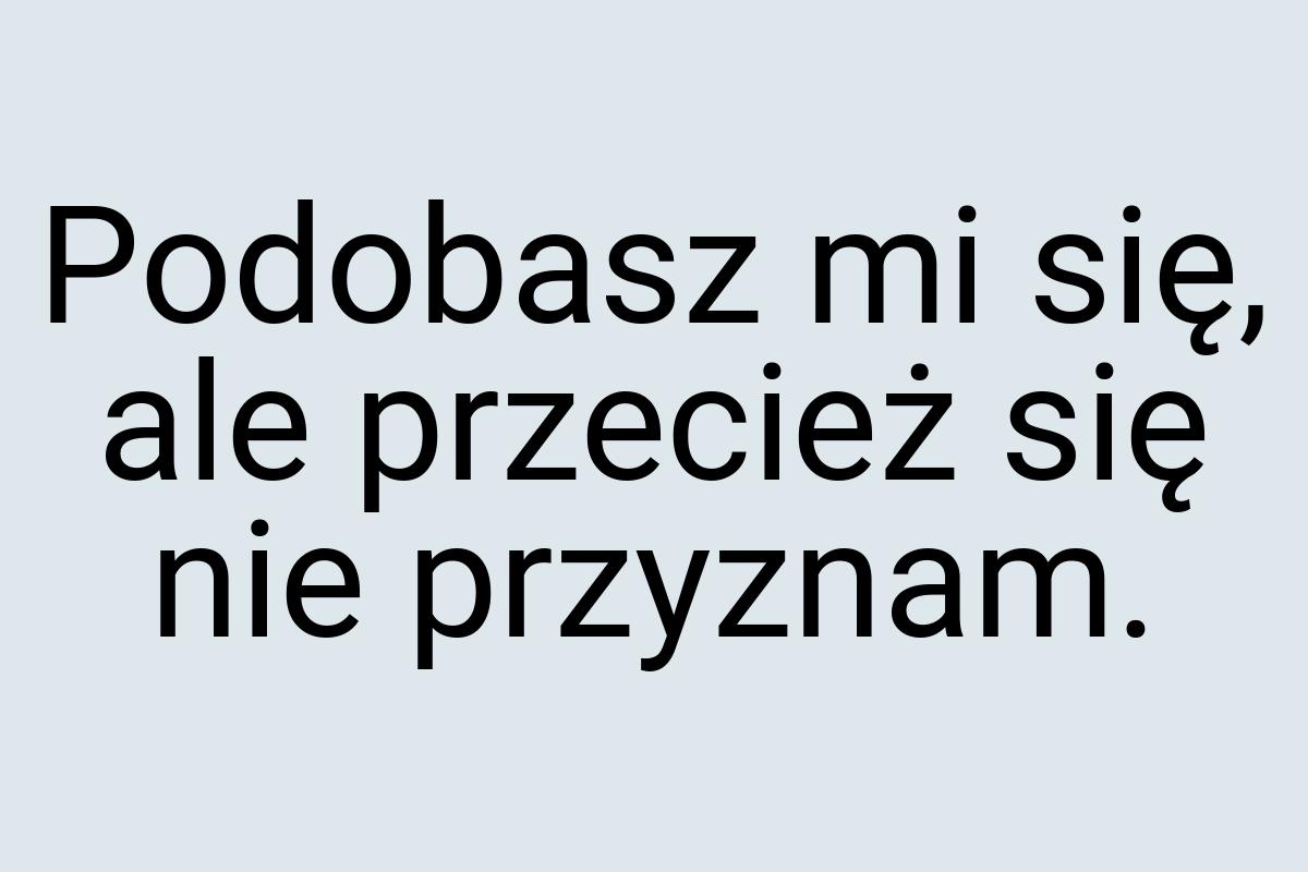 Podobasz mi się, ale przecież się nie przyznam