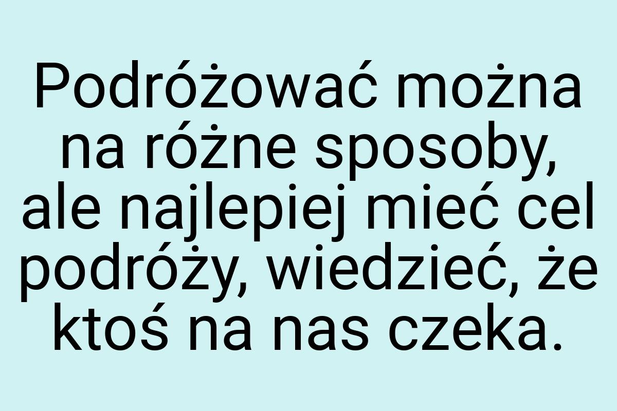 Podróżować można na różne sposoby, ale najlepiej mieć cel