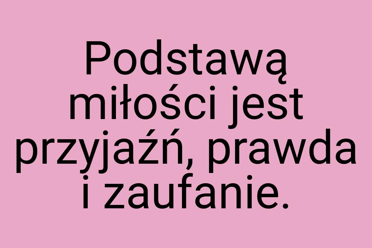 Podstawą miłości jest przyjaźń, prawda i zaufanie