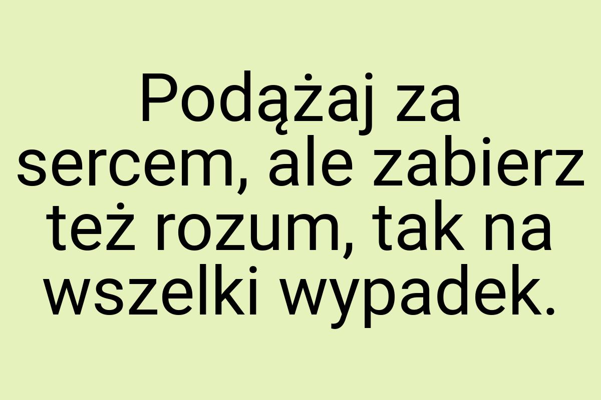 Podążaj za sercem, ale zabierz też rozum, tak na wszelki