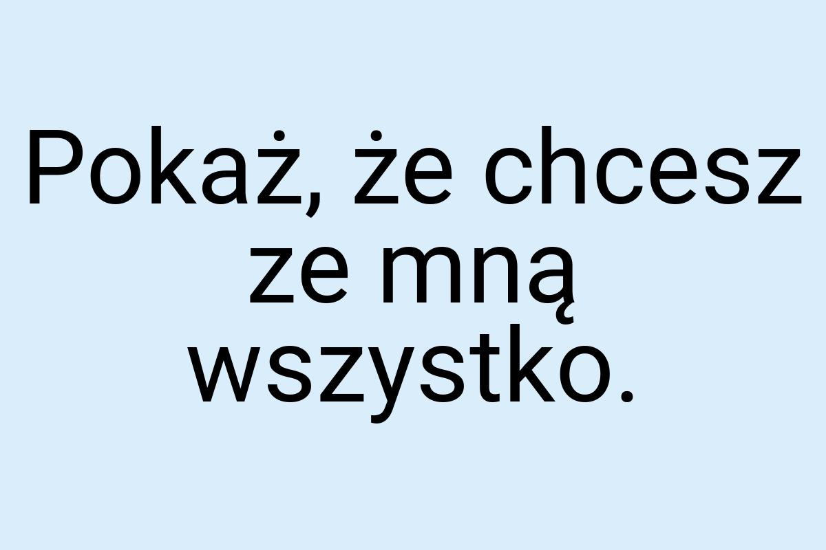 Pokaż, że chcesz ze mną wszystko