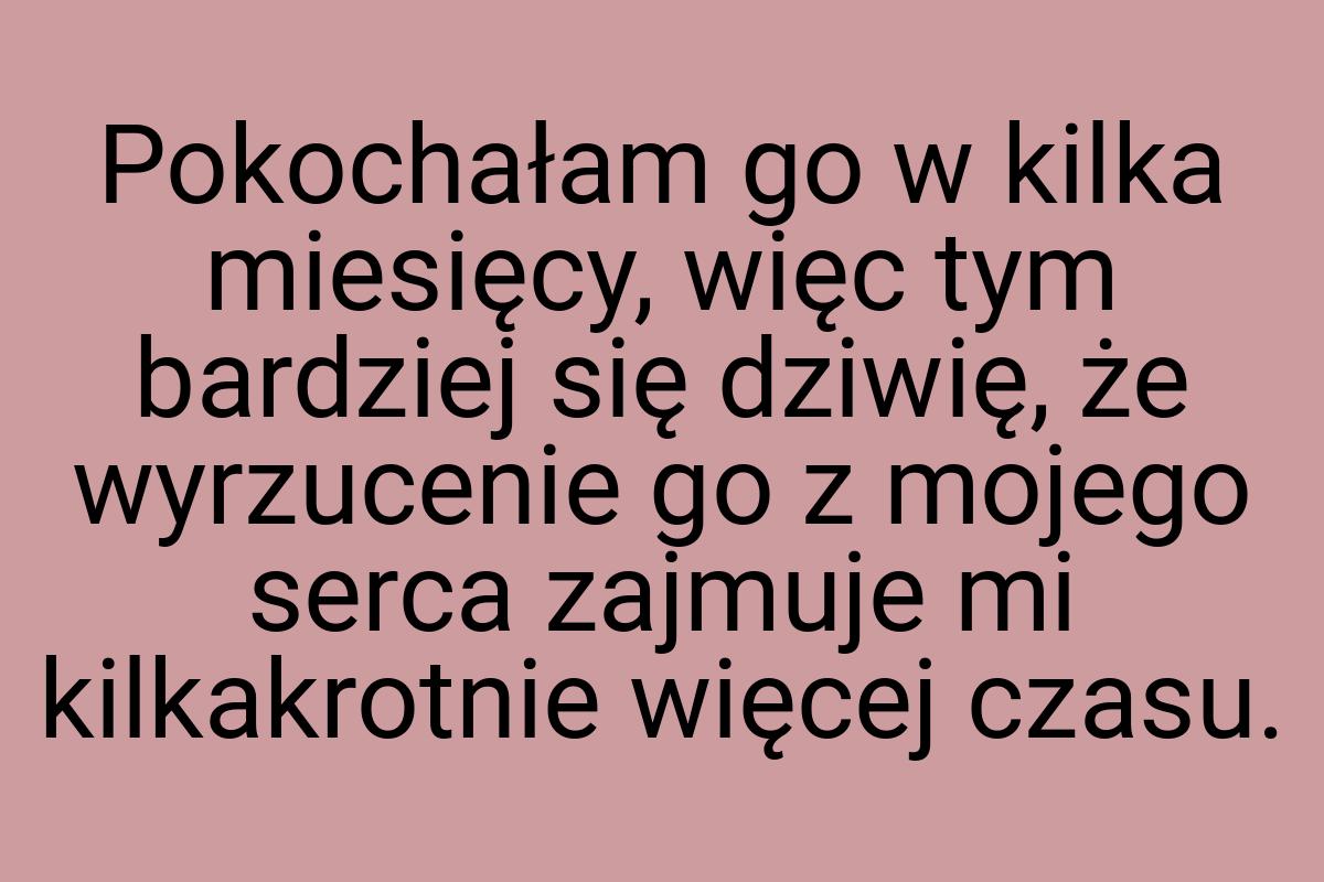 Pokochałam go w kilka miesięcy, więc tym bardziej się