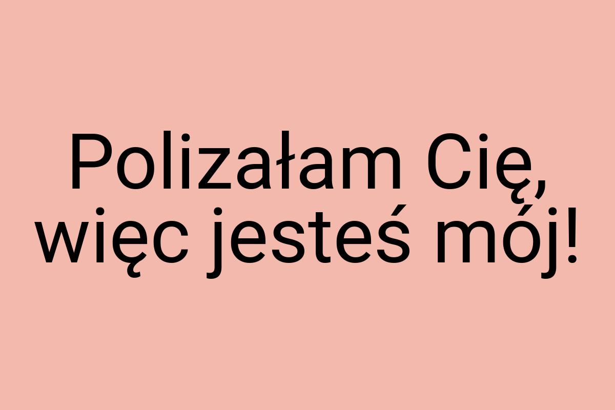 Polizałam Cię, więc jesteś mój