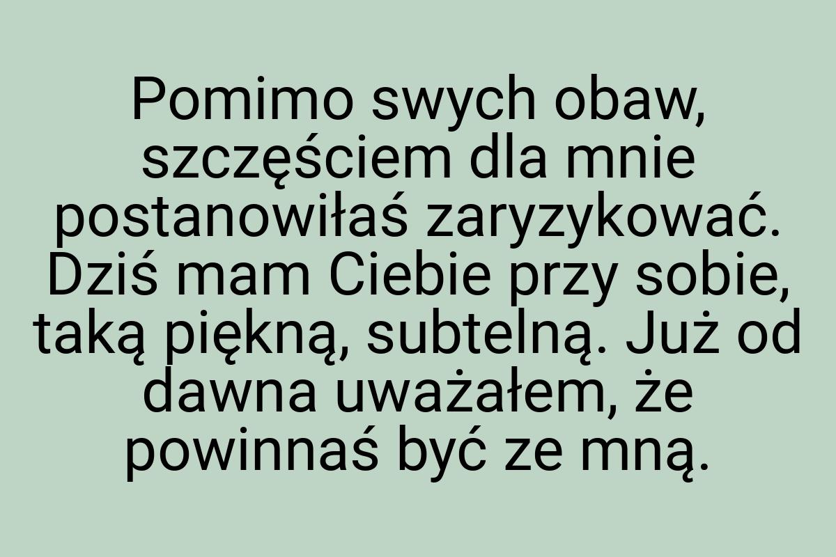 Pomimo swych obaw, szczęściem dla mnie postanowiłaś