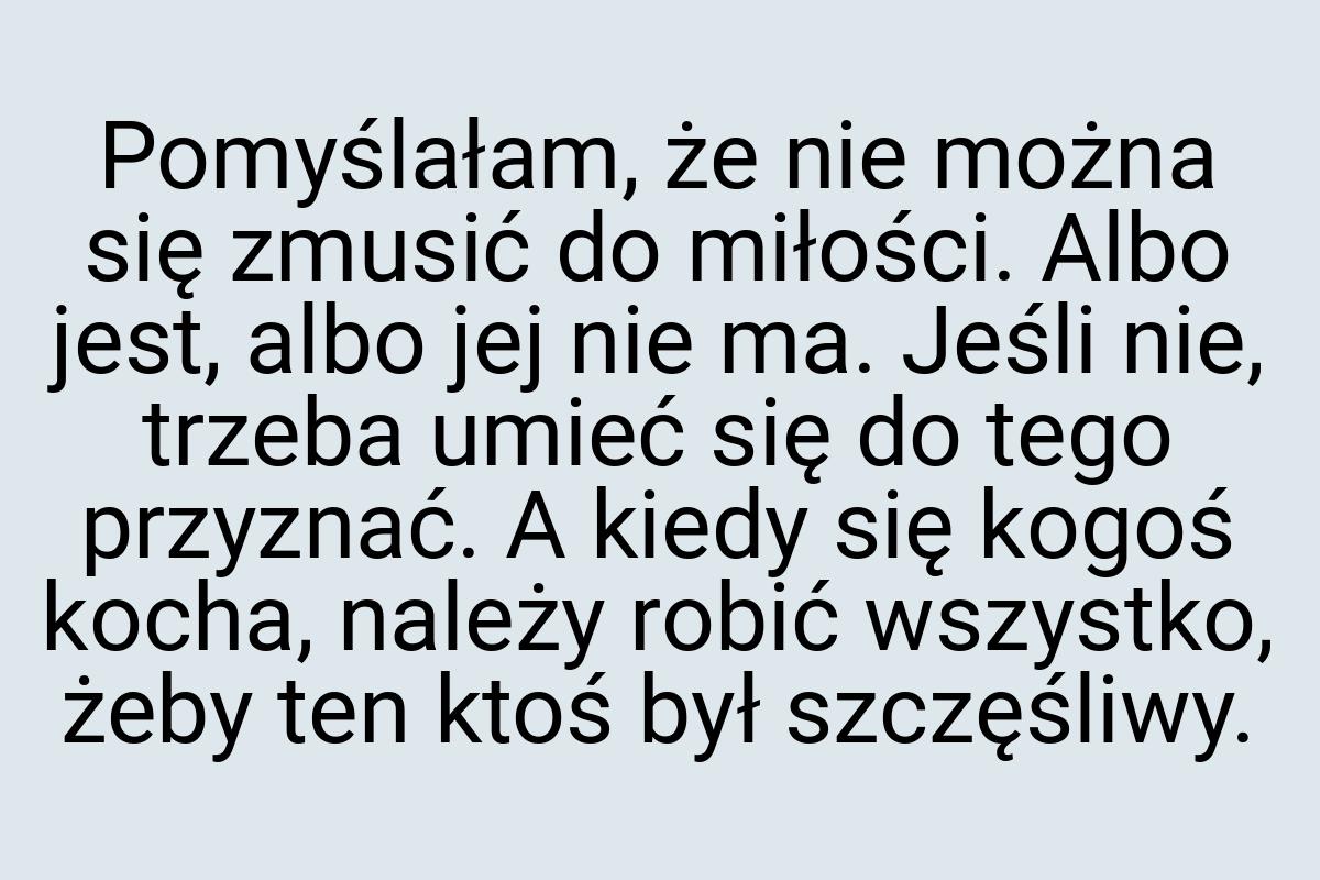 Pomyślałam, że nie można się zmusić do miłości. Albo jest