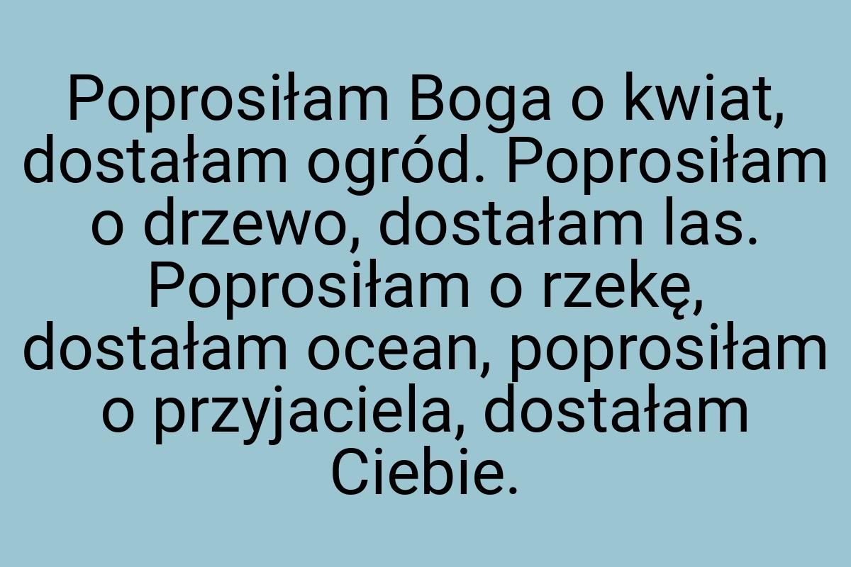 Poprosiłam Boga o kwiat, dostałam ogród. Poprosiłam o