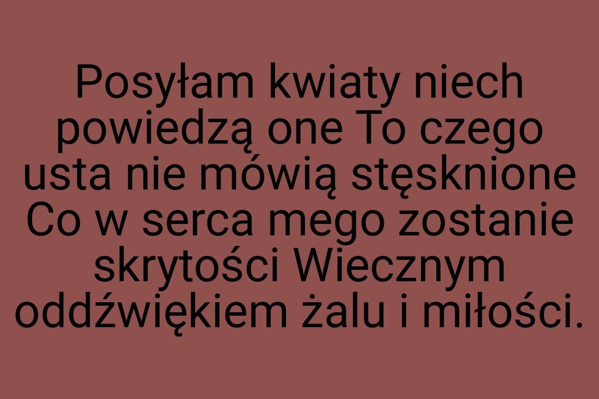 Posyłam kwiaty niech powiedzą one To czego usta nie mówią