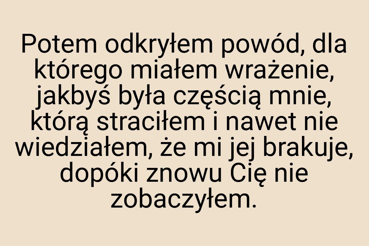 Potem odkryłem powód, dla którego miałem wrażenie, jakbyś