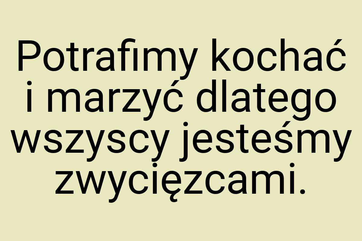 Potrafimy kochać i marzyć dlatego wszyscy jesteśmy