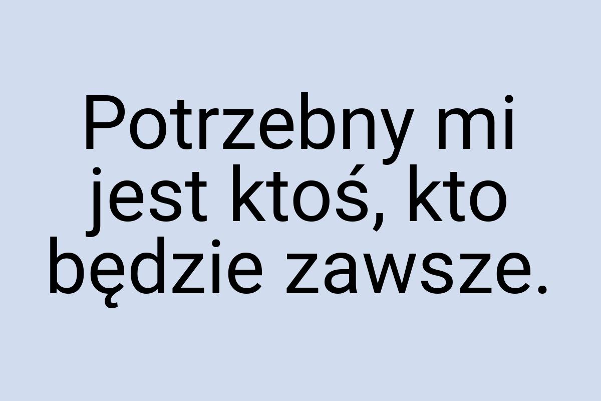 Potrzebny mi jest ktoś, kto będzie zawsze