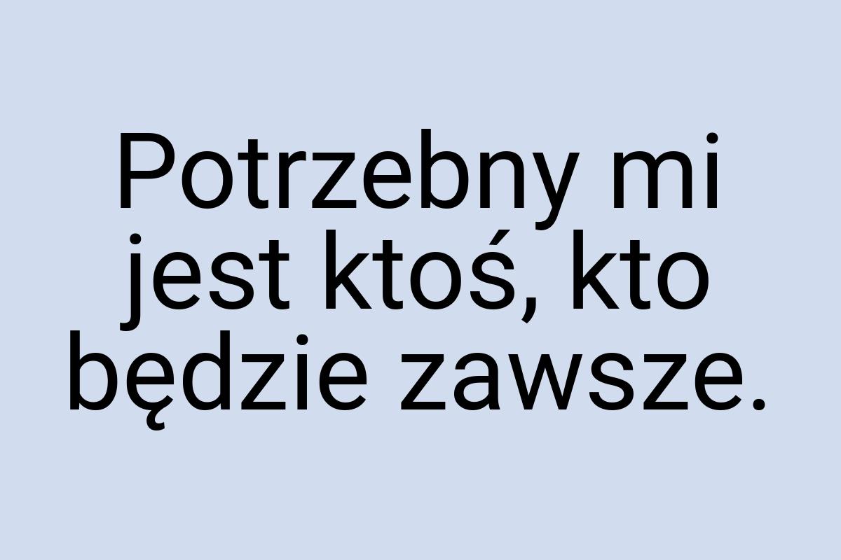 Potrzebny mi jest ktoś, kto będzie zawsze