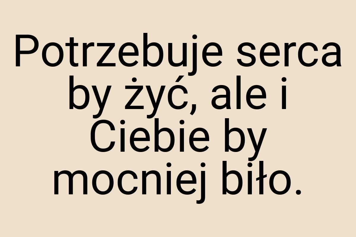 Potrzebuje serca by żyć, ale i Ciebie by mocniej biło