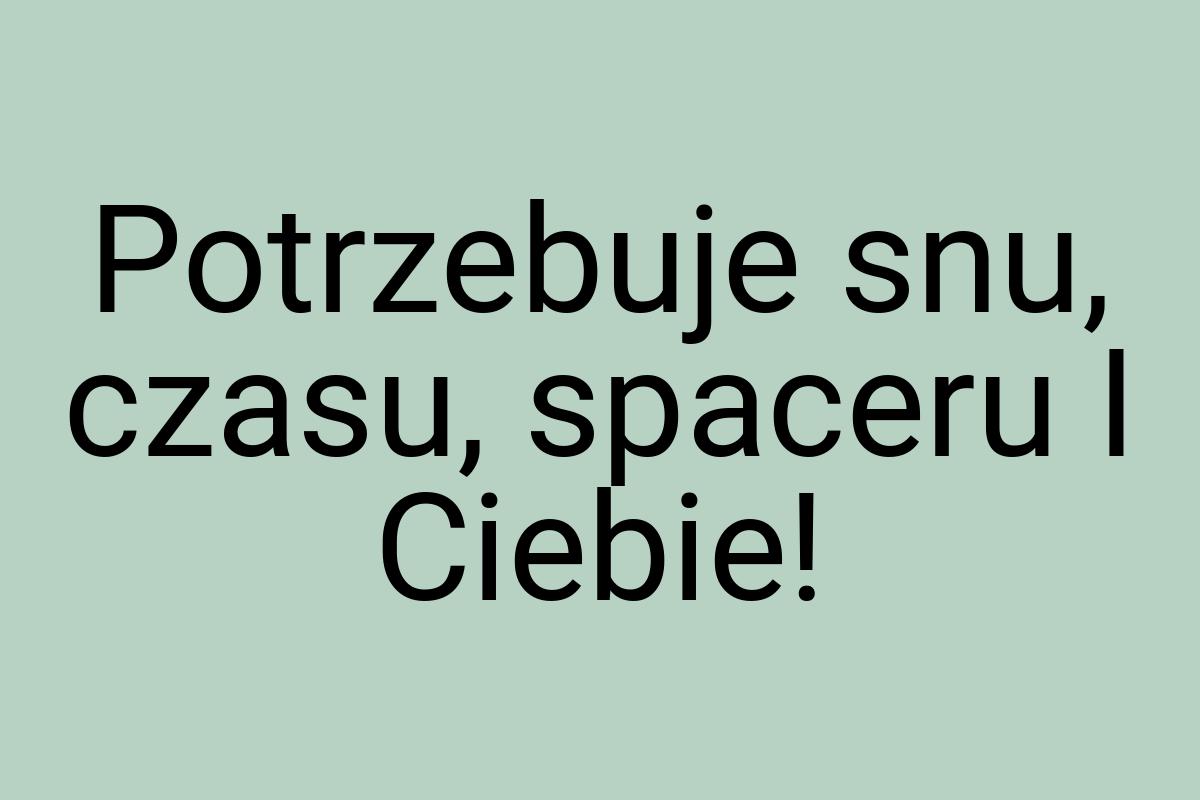 Potrzebuje snu, czasu, spaceru I Ciebie