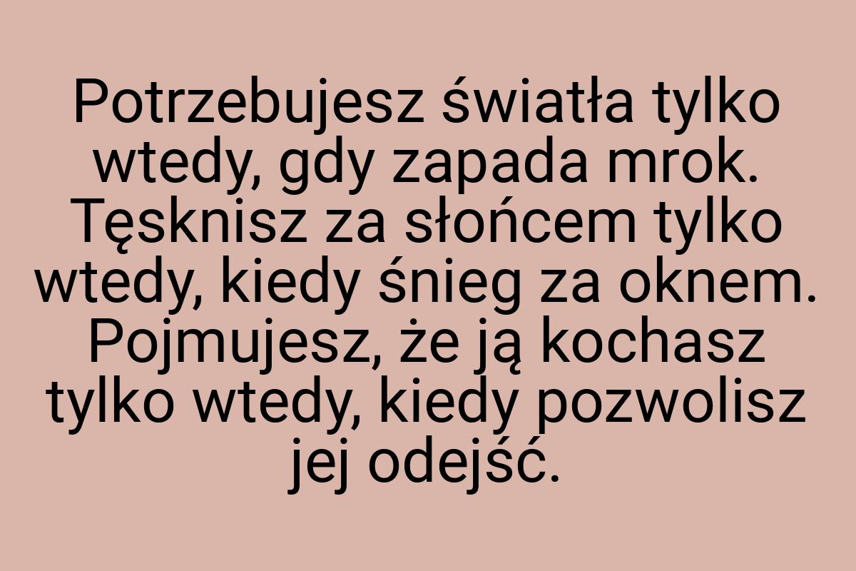 Potrzebujesz światła tylko wtedy, gdy zapada mrok. Tęsknisz