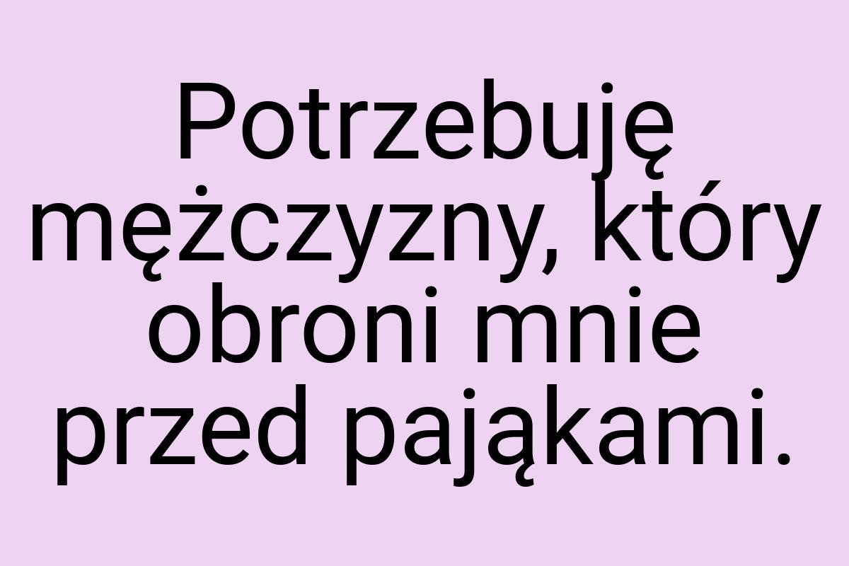 Potrzebuję mężczyzny, który obroni mnie przed pająkami