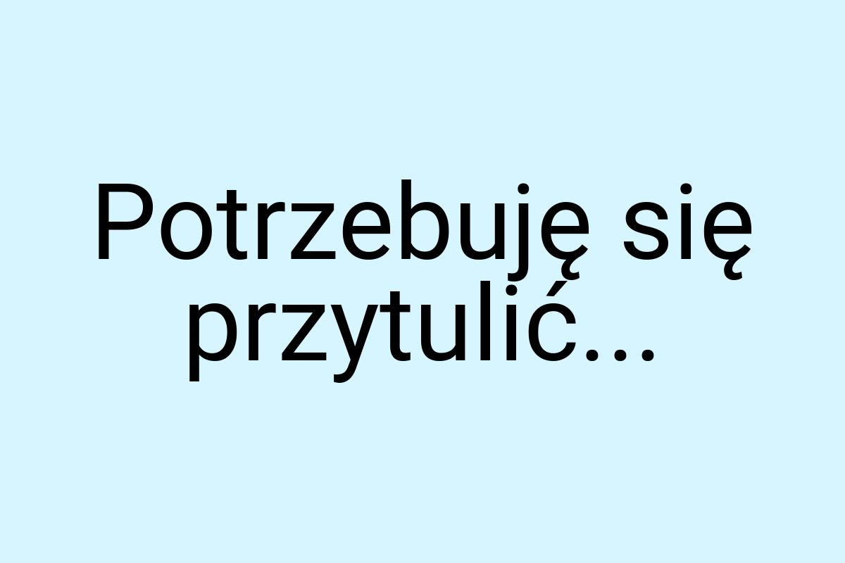 Potrzebuję się przytulić