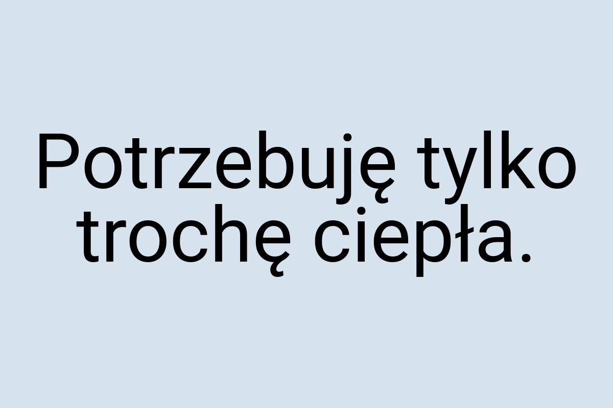 Potrzebuję tylko trochę ciepła