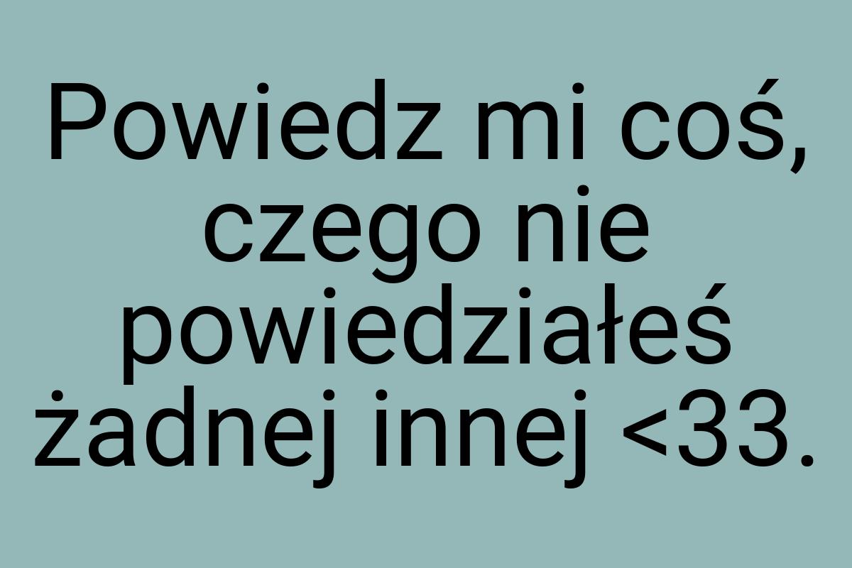 Powiedz mi coś, czego nie powiedziałeś żadnej innej