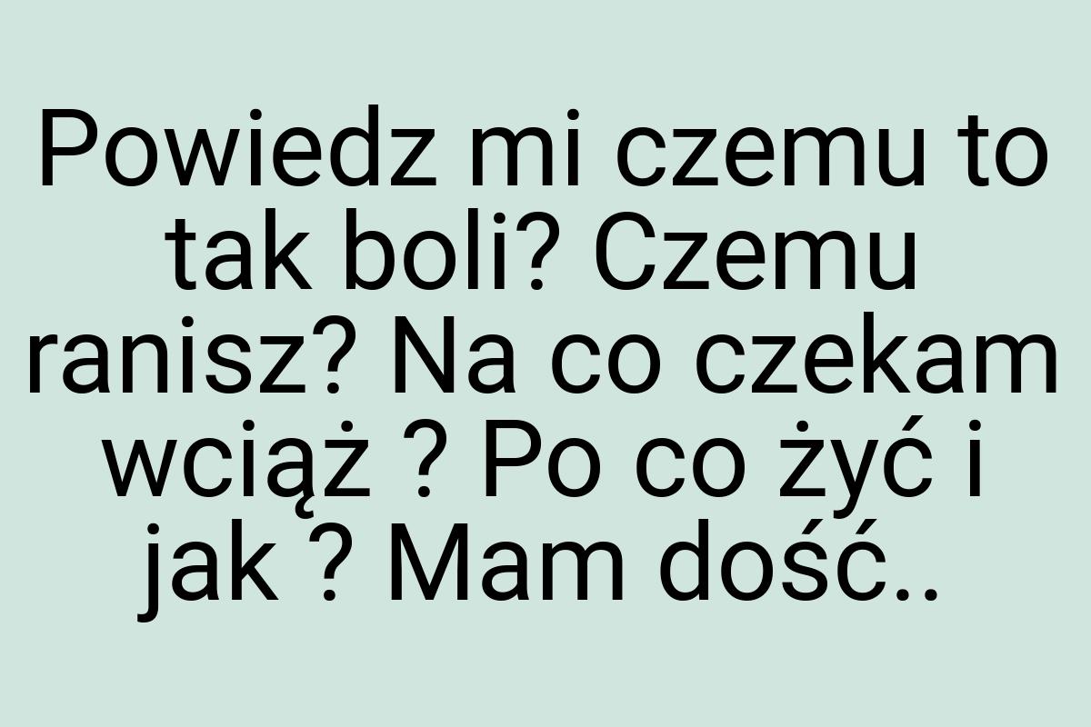 Powiedz mi czemu to tak boli? Czemu ranisz? Na co czekam