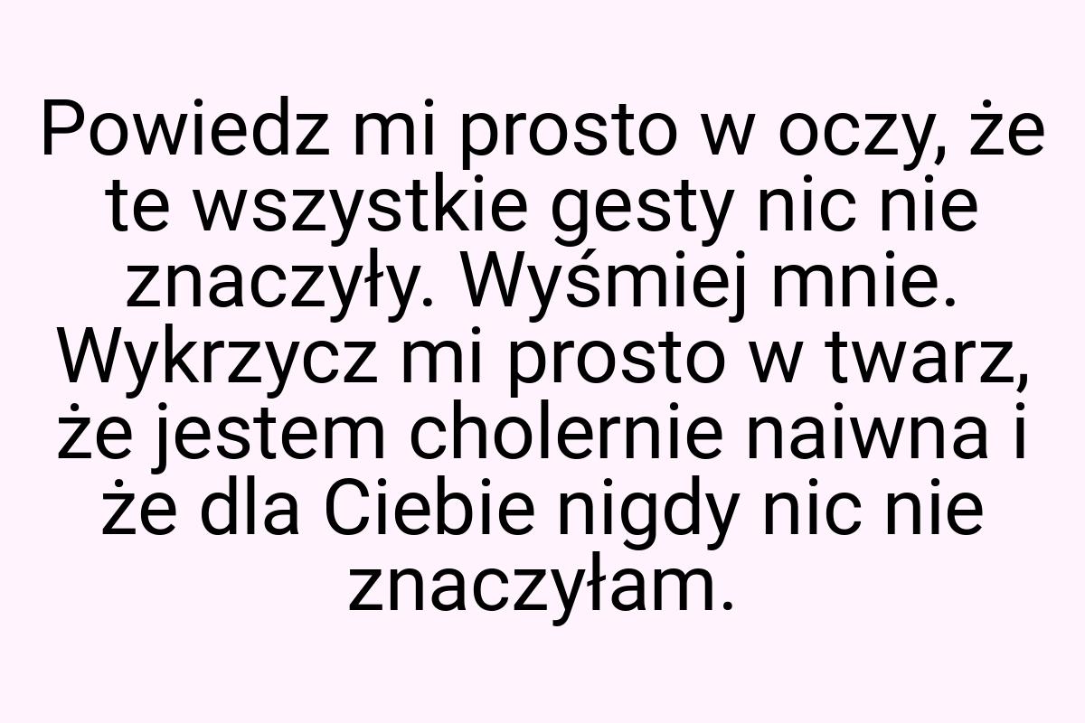 Powiedz mi prosto w oczy, że te wszystkie gesty nic nie