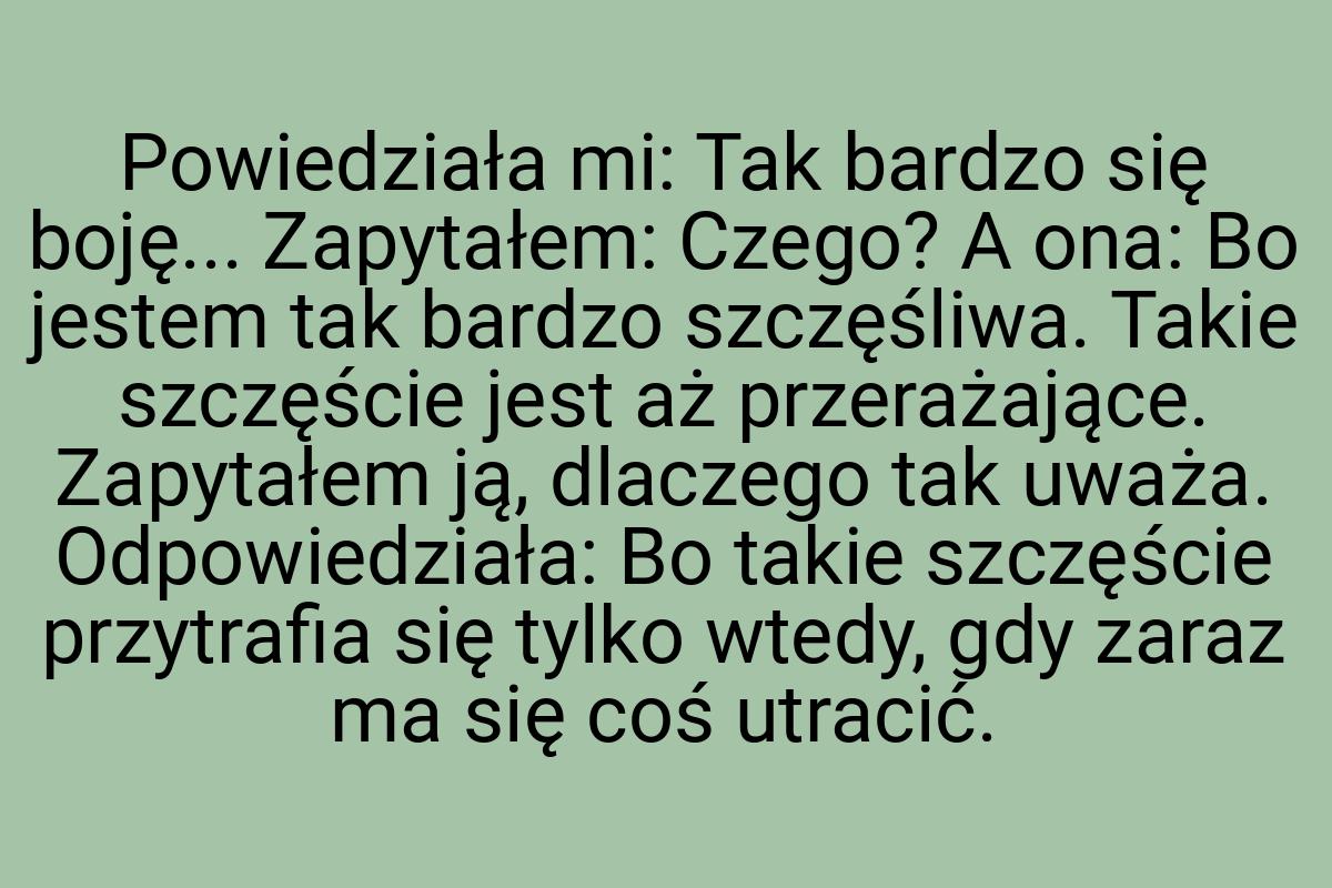 Powiedziała mi: Tak bardzo się boję... Zapytałem: Czego? A