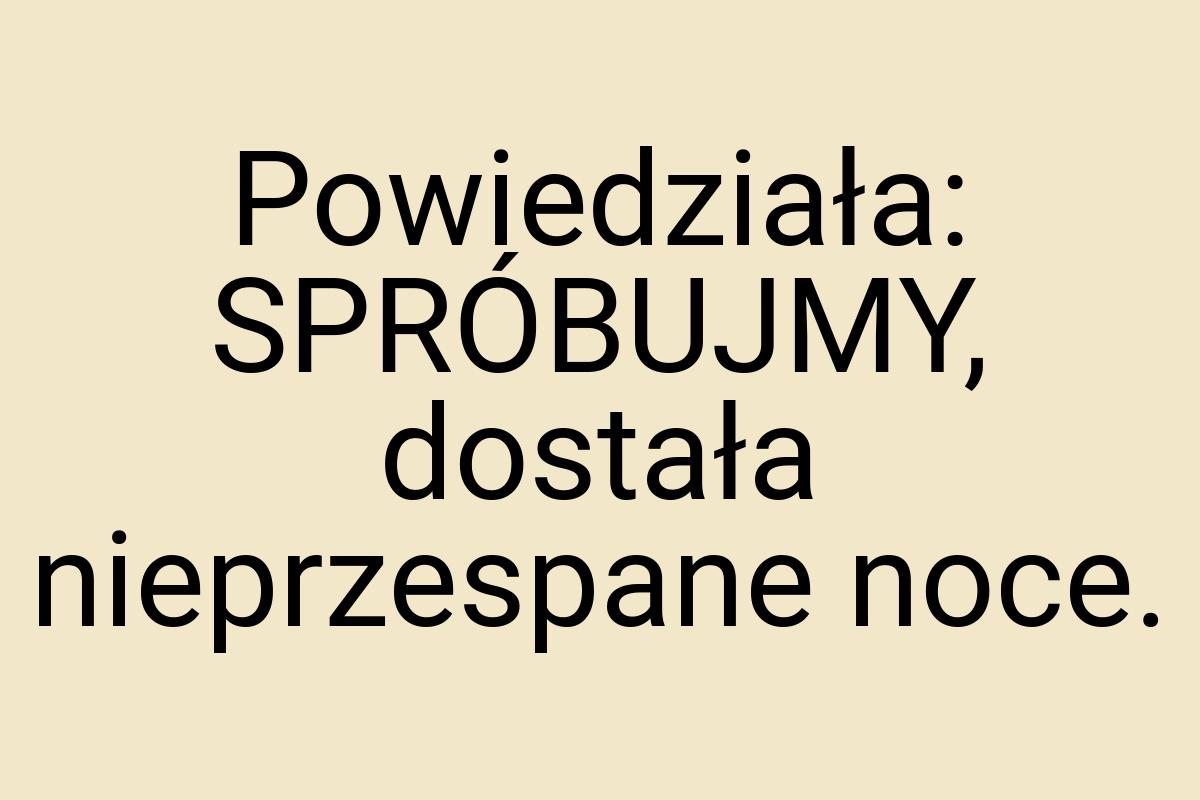 Powiedziała: SPRÓBUJMY, dostała nieprzespane noce