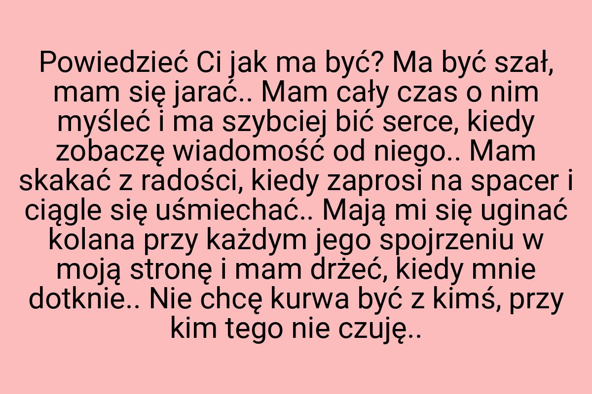 Powiedzieć Ci jak ma być? Ma być szał, mam się jarać.. Mam