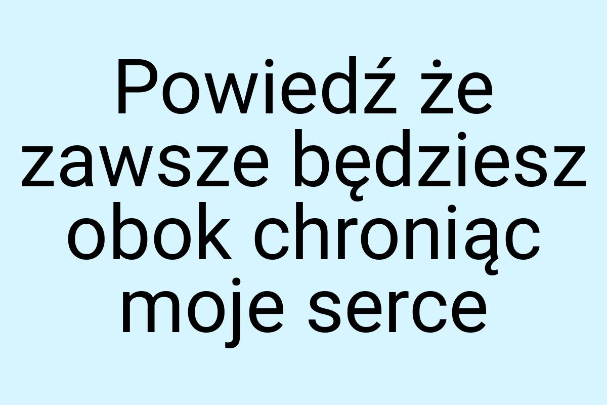 Powiedź że zawsze będziesz obok chroniąc moje serce