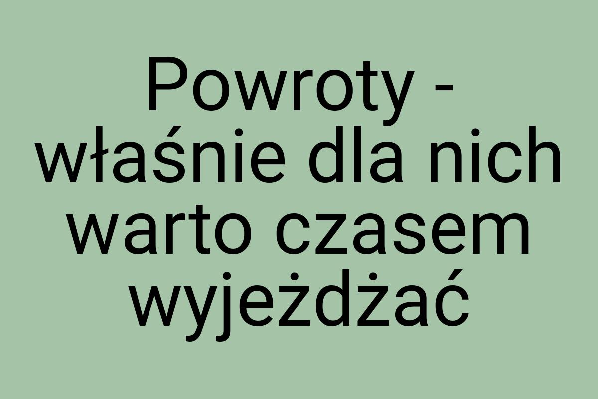 Powroty - właśnie dla nich warto czasem wyjeżdżać