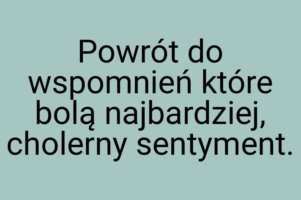 Powrót do wspomnień które bolą najbardziej, cholerny