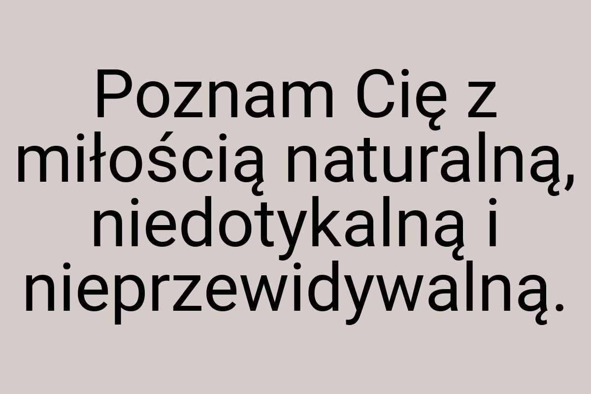 Poznam Cię z miłością naturalną, niedotykalną i