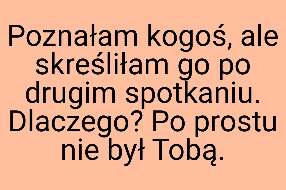 Poznałam kogoś, ale skreśliłam go po drugim spotkaniu