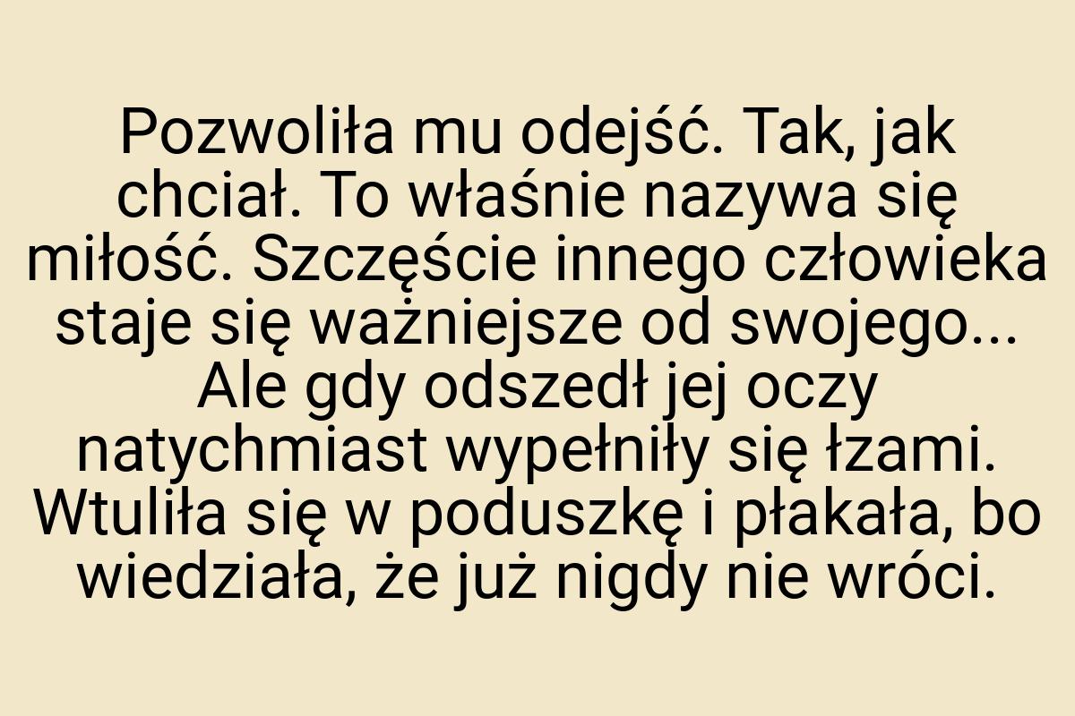 Pozwoliła mu odejść. Tak, jak chciał. To właśnie nazywa się