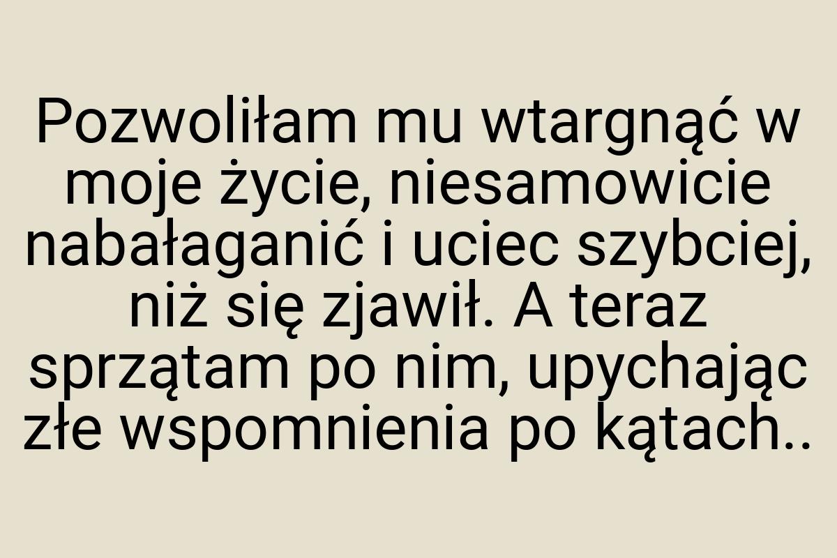 Pozwoliłam mu wtargnąć w moje życie, niesamowicie