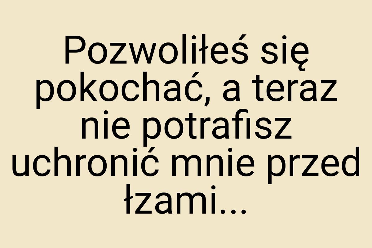 Pozwoliłeś się pokochać, a teraz nie potrafisz uchronić