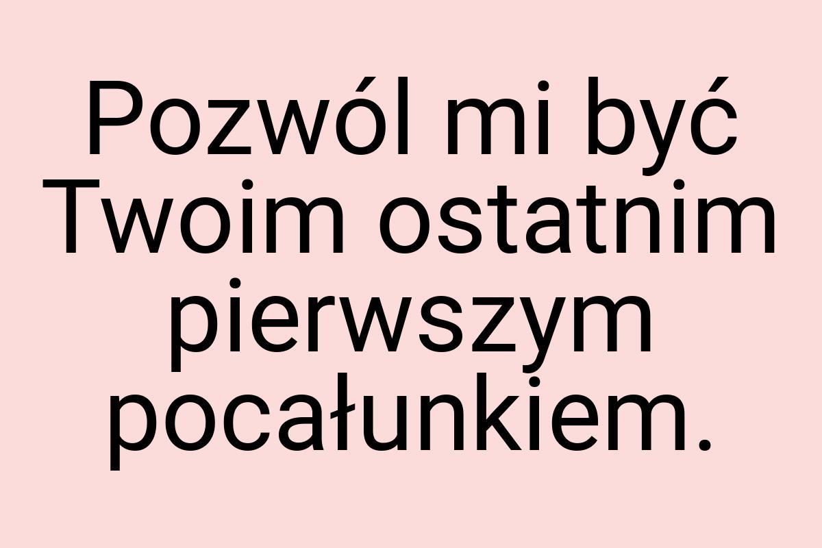 Pozwól mi być Twoim ostatnim pierwszym pocałunkiem