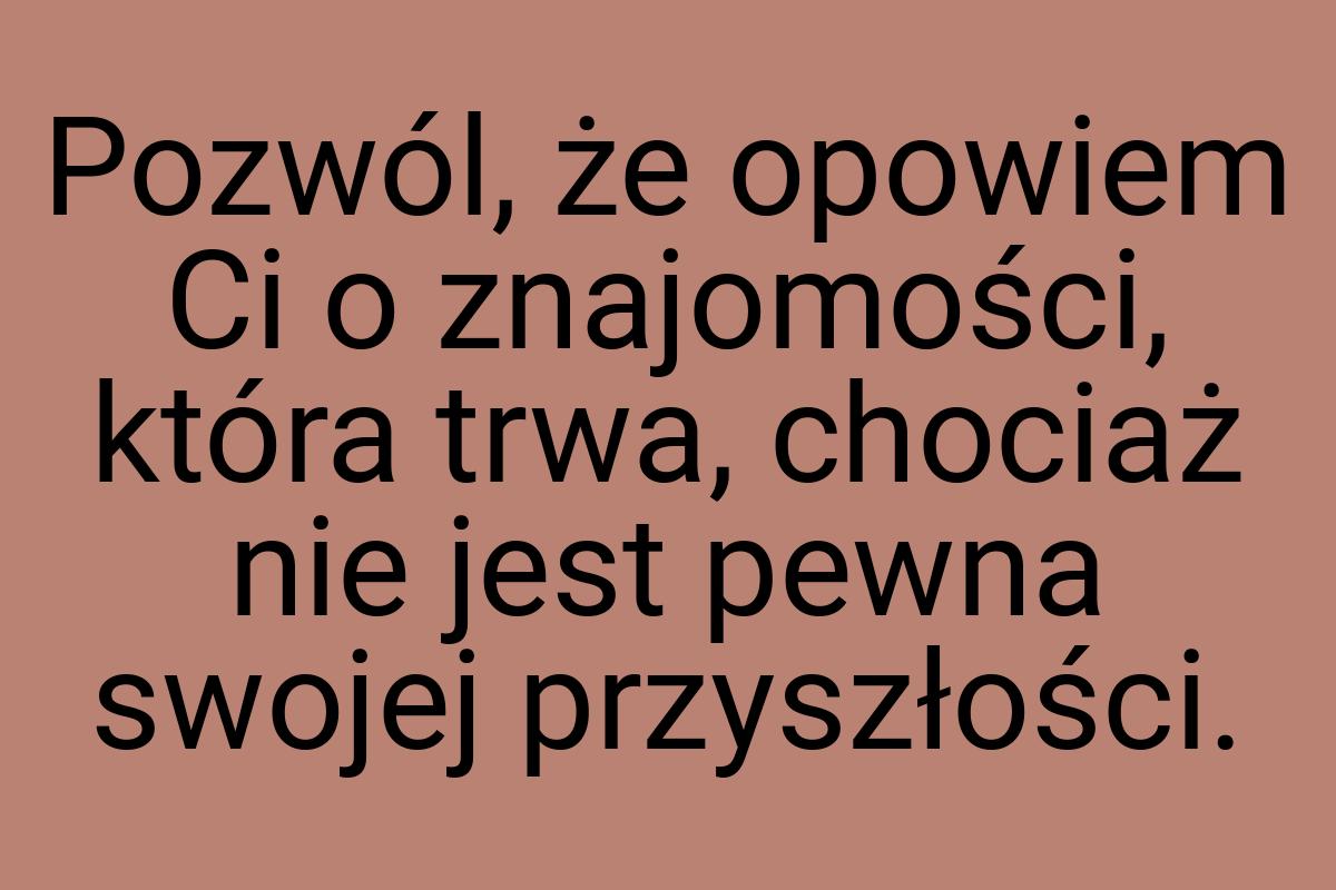 Pozwól, że opowiem Ci o znajomości, która trwa, chociaż nie