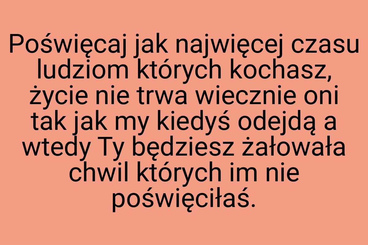 Poświęcaj jak najwięcej czasu ludziom których kochasz