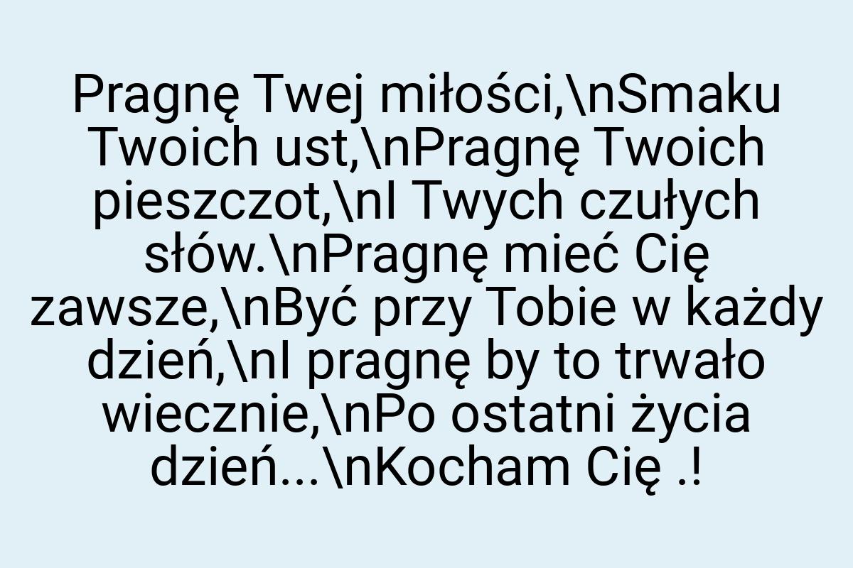 Pragnę Twej miłości,\nSmaku Twoich ust,\nPragnę Twoich