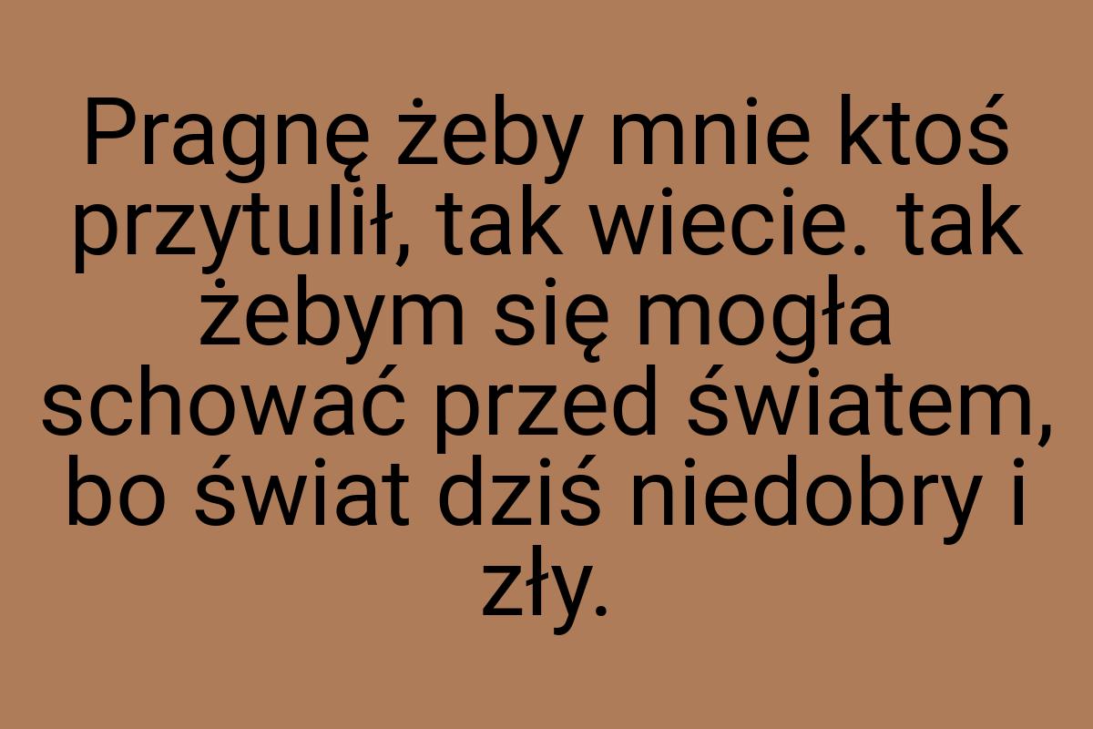 Pragnę żeby mnie ktoś przytulił, tak wiecie. tak żebym się