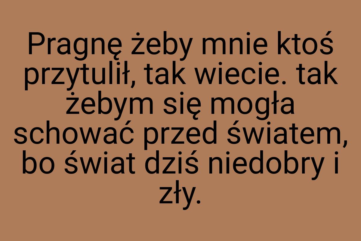 Pragnę żeby mnie ktoś przytulił, tak wiecie. tak żebym się