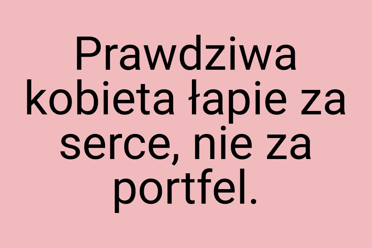 Prawdziwa kobieta łapie za serce, nie za portfel