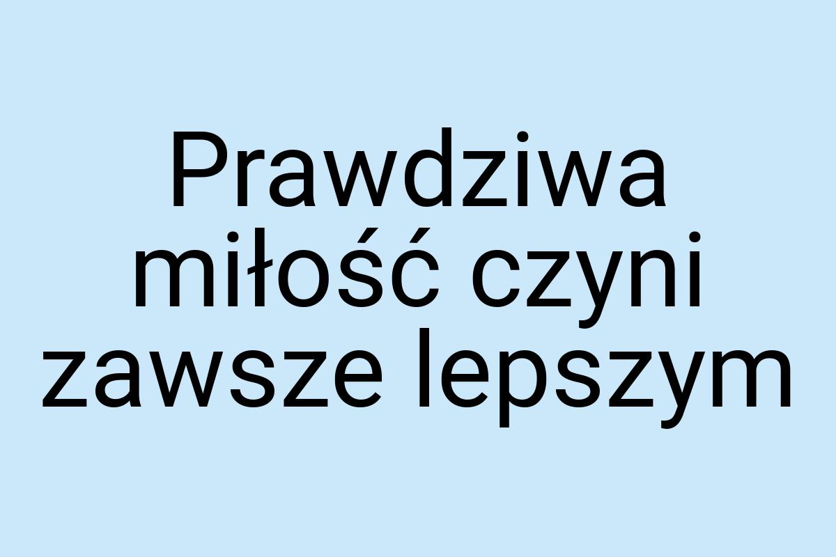 Prawdziwa miłość czyni zawsze lepszym