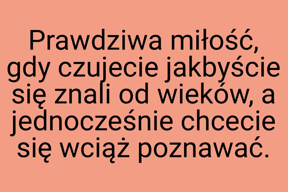 Prawdziwa miłość, gdy czujecie jakbyście się znali od