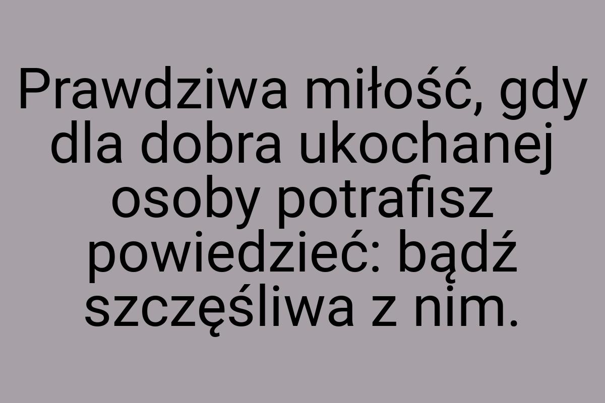 Prawdziwa miłość, gdy dla dobra ukochanej osoby potrafisz